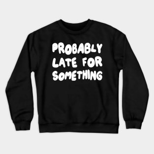 Probably Late for Something Crewneck Sweatshirt